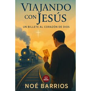 Barrios, Noé Viajando con Jesús: Un Billete al Corazón de Dios: Una novela cristiana de redención, culpa y fe a bordo de un tren que no existe (Colección Noé Barrios) Barrios, Noé Viajando con Jesús: Un Billete al Corazón de Dios: Una novela cristiana de redención, culpa y fe a bordo de un tren que no existe (Colección Noé Barrios)
