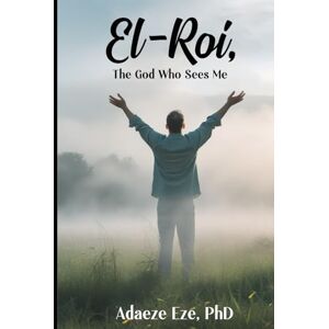 EZE Ph.D., ADAEZE El-Roi, The God Who Sees Me EZE Ph.D., ADAEZE El-Roi, The God Who Sees Me
