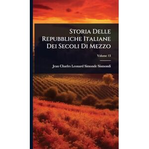 Sismondi, Jean-Charles-Leonard Simonde Storia Delle Repubbliche Italiane Dei Secoli Di Mezzo Sismondi, Jean-Charles-Leonard Simonde Storia Delle Repubbliche Italiane Dei Secoli Di Mezzo