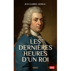 Moreau, Jean-Gabriel Les dernières heures d’un roi: Un essai historique qui retrace, dans l'agonie des gestes et la psychologie des silences, le martyr sans haine de Louis XVI Moreau, Jean-Gabriel Les dernières heures d’un roi: Un essai historique qui retrace, dans l'agonie des gestes et la psychologie des silences, le martyr sans haine de Louis XVI