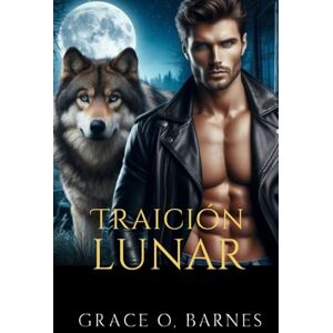 Barnes, Grace O. Traición Lunar: Un amor atrapado entre el dolor, el destino y los secretos que podrían destrozar a una manada Barnes, Grace O. Traición Lunar: Un amor atrapado entre el dolor, el destino y los secretos que podrían destrozar a una manada