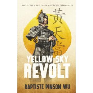 Pinson Wu, Baptiste Yellow Sky Revolt: 1 (The Three Kingdoms Chronicles) Pinson Wu, Baptiste Yellow Sky Revolt: 1 (The Three Kingdoms Chronicles)