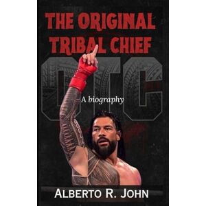 John, Alberto R. THE ORIGINAL TRIBAL CHIEF: The Biography of Roman Reigns—Head Of The Table, Betrayal By Paul Heyman, And The Clash With Breakker & Bronson Reed John, Alberto R. THE ORIGINAL TRIBAL CHIEF: The Biography of Roman Reigns—Head Of The Table, Betrayal By Paul Heyman, And The Clash With Breakker & Bronson Reed