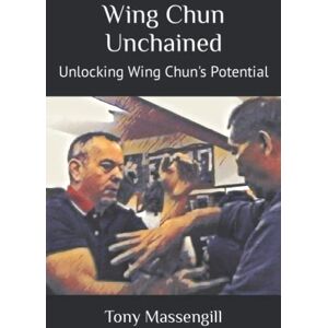 Massengill, Tony Wing Chun Unchained: Unlocking Wing Chun's Potential Massengill, Tony Wing Chun Unchained: Unlocking Wing Chun's Potential