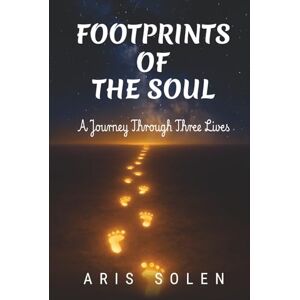 Solen, Aris Footprints of the Soul: A Journey Through Three Lives Solen, Aris Footprints of the Soul: A Journey Through Three Lives