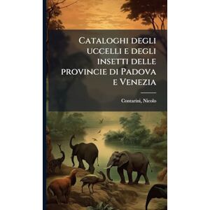 1780-1849, Contarini Nicolo Cataloghi degli uccelli e degli insetti delle provincie di Padova e Venezia 1780-1849, Contarini Nicolo Cataloghi degli uccelli e degli insetti delle provincie di Padova e Venezia