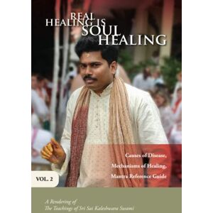 Kaleshwara Swami, Sri Sai Real Healing Is Soul Healing, Vol. 2: A Rendering of the Teachings of Sri Sai Kaleshwara Swami Kaleshwara Swami, Sri Sai Real Healing Is Soul Healing, Vol. 2: A Rendering of the Teachings of Sri Sai Kaleshwara Swami