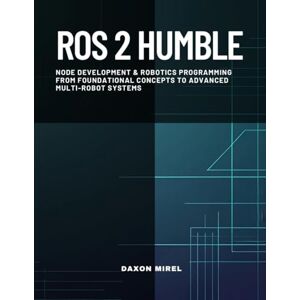 Mirel, Daxon ROS 2 Humble: Node Development & Robotics Programming From Foundational Concepts to Advanced Multi-Robot Systems Mirel, Daxon ROS 2 Humble: Node Development & Robotics Programming From Foundational Concepts to Advanced Multi-Robot Systems