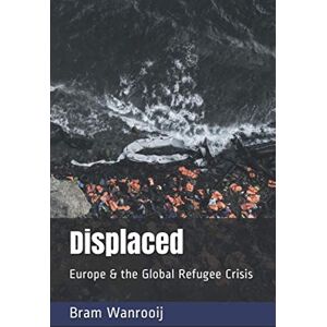 Wanrooij, Bram Displaced: Europe and the global refugee crisis. Wanrooij, Bram Displaced: Europe and the global refugee crisis.