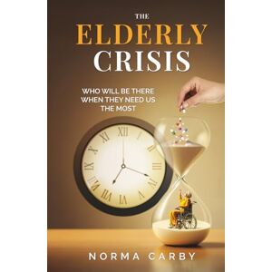 Carby, Miss Norma THE ELDERLY CRISIS: WHO WILL BE THERE WHEN THEY NEED US THE MOST Carby, Miss Norma THE ELDERLY CRISIS: WHO WILL BE THERE WHEN THEY NEED US THE MOST