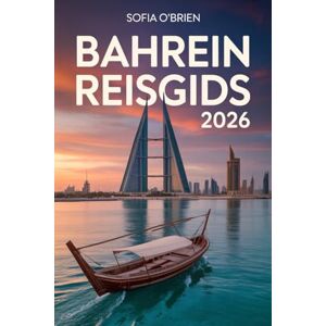 O'Brien, Sofia Bahrein Reisgids 2026: Ontdek de Parel van de Arabische Golf – Cultuur, Erfgoed en Moderne Wonderen O'Brien, Sofia Bahrein Reisgids 2026: Ontdek de Parel van de Arabische Golf – Cultuur, Erfgoed en Moderne Wonderen