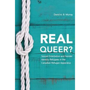 Murray, David A. B. Real Queer?: Sexual Orientation and Gender Identity Refugees in the Canadian Refugee Apparatus Murray, David A. B. Real Queer?: Sexual Orientation and Gender Identity Refugees in the Canadian Refugee Apparatus