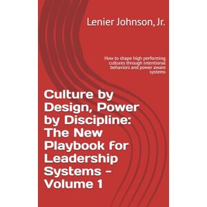 Johnson Jr., Lenier Culture by Design, Power by Discipline: The New Playbook for Leadership Systems Volume 1: How to shape high performing cultures through intentional behaviors and power aware systems Johnson Jr., Lenier Culture by Design, Power by Discipline: The New Playbook for Leadership Systems Volume 1: How to shape high performing cultures through intentional behaviors and power aware systems