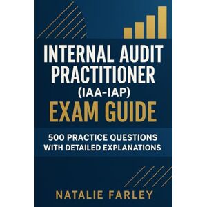 Farley, Natalie Internal Audit Practitioner (IAA-IAP) Exam Guide: 500 Practice Questions with Detailed Explanations Farley, Natalie Internal Audit Practitioner (IAA-IAP) Exam Guide: 500 Practice Questions with Detailed Explanations