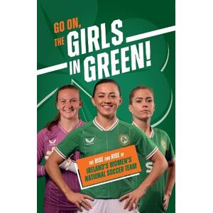 Emily Stead Go On, The Girls in Green!: The Rise and Rise of Ireland’s Women’s National Soccer Team Emily Stead Go On, The Girls in Green!: The Rise and Rise of Ireland’s Women’s National Soccer Team