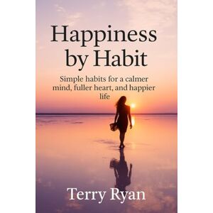 Ryan, Terry Happiness By Habit: Simple Habits for a Calmer Mind, Fuller Heart, and Happier Life Ryan, Terry Happiness By Habit: Simple Habits for a Calmer Mind, Fuller Heart, and Happier Life