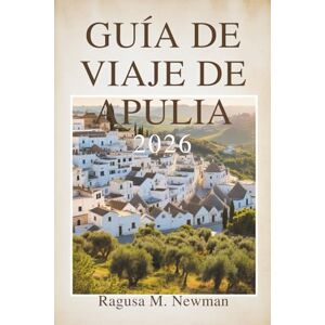 Newman, Ragusa M. GUÍA DE VIAJE DE APULIA 2026: Un viaje por la soleada costa las ciudades históricas deItalia Newman, Ragusa M. GUÍA DE VIAJE DE APULIA 2026: Un viaje por la soleada costa las ciudades históricas deItalia