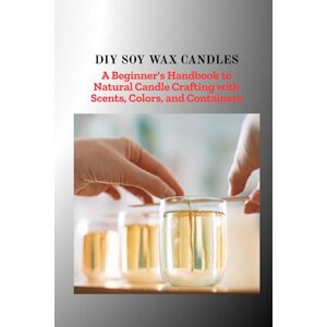 Hannah, Kelvin DIY SOY WAX CANDLES: A Beginner's Handbook to Natural Candle Crafting with Scents , Colors, and Containers Hannah, Kelvin DIY SOY WAX CANDLES: A Beginner's Handbook to Natural Candle Crafting with Scents , Colors, and Containers