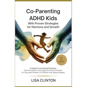 Clinton, Lisa Co-Parenting ADHD Kids with Proven Strategies for Harmony and Growth: A Guide to Consistent Routines, Communication, and Supportive Environments for Divorced Parents of Children with Special Needs Clinton, Lisa Co-Parenting ADHD Kids with Proven Strategies for Harmony and Growth: A Guide to Consistent Routines, Communication, and Supportive Environments for Divorced Parents of Children with Special Needs