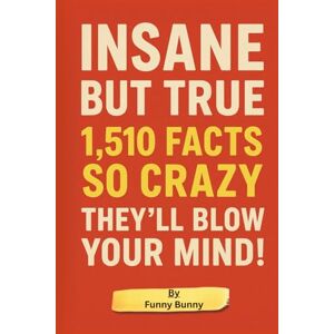 Bunny, Funny Insane But True 1,510 Facts So Crazy They'll Blow Your Mind! Interesting Facts for Curious Minds: 1,510 Random but Mind-Blowing Facts About History, ... Psychology, and Everything In Between Bunny, Funny Insane But True 1,510 Facts So Crazy They'll Blow Your Mind! Interesting Facts for Curious Minds: 1,510 Random but Mind-Blowing Facts About History, ... Psychology, and Everything In Between