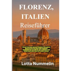 NUMMELIN, LOTTA FLORENZ ITALIEN REISEFUHRER: Praktischer Reisefuhrer fur Ihren Besuch in Italien und einiger beruhmter Schatze in Florenz wie dem Dom und den Uffizien 2026 NUMMELIN, LOTTA FLORENZ ITALIEN REISEFUHRER: Praktischer Reisefuhrer fur Ihren Besuch in Italien und einiger beruhmter Schatze in Florenz wie dem Dom und den Uffizien 2026