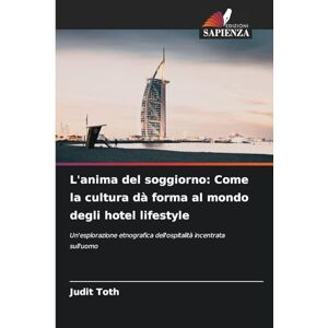 Toth, Judit L'anima del soggiorno: Come la cultura dà forma al mondo degli hotel lifestyle Toth, Judit L'anima del soggiorno: Come la cultura dà forma al mondo degli hotel lifestyle