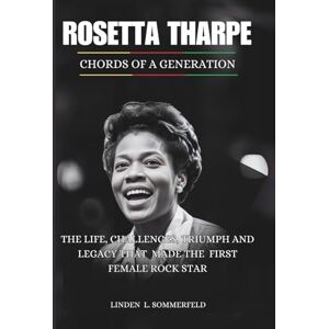 Sommerfeld, Linden L. ROSETTA THARPE :Chords of a generation: The life, challenges, triumph and legacy that made the First female Rock Star (BIOGRAPHIES OF AMERICA’S MUSIC OUTSIDERS WHO REINVENTED ROCK & ROLL) Sommerfeld, Linden L. ROSETTA THARPE :Chords of a generation: The life, challenges, triumph and legacy that made the First female Rock Star (BIOGRAPHIES OF AMERICA’S MUSIC OUTSIDERS WHO REINVENTED ROCK & ROLL)