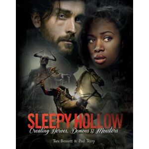 Tara Bennett Sleepy Hollow: Creating Heroes, Demons and Monsters: The Art of the Series Tara Bennett Sleepy Hollow: Creating Heroes, Demons and Monsters: The Art of the Series
