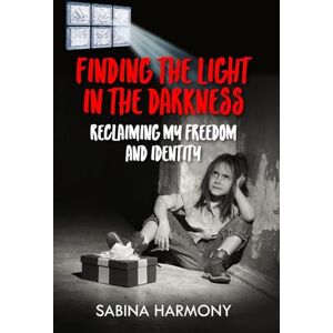 Harmony, Sabina Finding the Light in the Darkness: Reclaiming My Freedom and Identity Harmony, Sabina Finding the Light in the Darkness: Reclaiming My Freedom and Identity