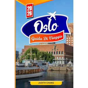 CHANG, JUDITH OSLO GUIDA DI VIAGGIO 2026: Le migliori cose da fare, tesori nascosti, cibo locale, storia, cultura e consigli di viaggio per chi visita la città per la prima volta CHANG, JUDITH OSLO GUIDA DI VIAGGIO 2026: Le migliori cose da fare, tesori nascosti, cibo locale, storia, cultura e consigli di viaggio per chi visita la città per la prima volta
