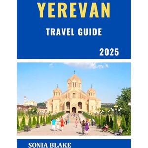 Blake, Sonia Yerevan Travel Guide 2025: Unveiling Armenia's Ancient Capital, History, Architecture, And Cultural Treasures (Sonia Blake Series) Blake, Sonia Yerevan Travel Guide 2025: Unveiling Armenia's Ancient Capital, History, Architecture, And Cultural Treasures (Sonia Blake Series)