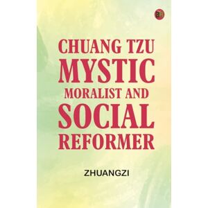 Zhuangzi Chuang Tzu: Mystic Moralist and Social Reformer Zhuangzi Chuang Tzu: Mystic Moralist and Social Reformer