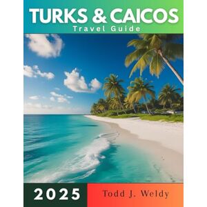 Weldy, Todd j. TURKS AND CAICOS TRAVEL GUIDE 2025 Weldy, Todd j. TURKS AND CAICOS TRAVEL GUIDE 2025
