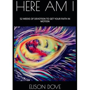 DOVE, ELISON CLAY HERE AM I: 52 WEEKS OF DEVOTION TO GET YOUR FAITH IN MOTION DOVE, ELISON CLAY HERE AM I: 52 WEEKS OF DEVOTION TO GET YOUR FAITH IN MOTION