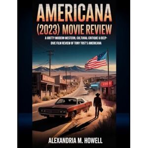 Howell, Alexandria M. Americana (2023) Movie Review: A Gritty Modern Western, Cultural Critique & Deep-Dive Film Review of Tony Tost’s Americana Howell, Alexandria M. Americana (2023) Movie Review: A Gritty Modern Western, Cultural Critique & Deep-Dive Film Review of Tony Tost’s Americana