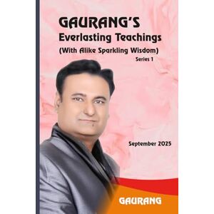 GAURANG, GAURANG GAURANG'S Everlasting Teachings: (With Alike Sparkling Wisdom) GAURANG, GAURANG GAURANG'S Everlasting Teachings: (With Alike Sparkling Wisdom)