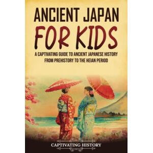 History, Captivating Ancient Japan for Kids: A Captivating Guide to Ancient Japanese History from Prehistory to the Heian Period (History for Children) History, Captivating Ancient Japan for Kids: A Captivating Guide to Ancient Japanese History from Prehistory to the Heian Period (History for Children)