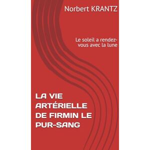 KRANTZ, Norbert KRANTZ LA VIE ARTERIELLE DE FIRMIN LE PUR-SANG: Le soleil a rendez-vous avec la lune (Histoires de vie & Mémoire d'homme) KRANTZ, Norbert KRANTZ LA VIE ARTERIELLE DE FIRMIN LE PUR-SANG: Le soleil a rendez-vous avec la lune (Histoires de vie & Mémoire d'homme)