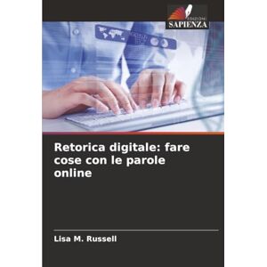 Russell, Lisa M. Retorica digitale: fare cose con le parole online Russell, Lisa M. Retorica digitale: fare cose con le parole online
