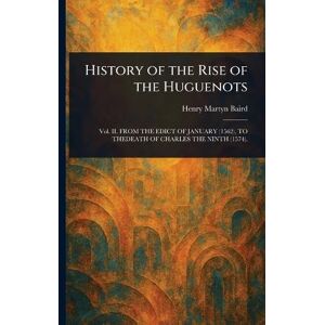 Baird, Henry Martyn History of the Rise of the Huguenots Baird, Henry Martyn History of the Rise of the Huguenots