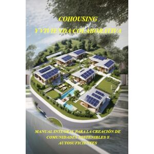 GONZALEZ DEL CASTILLO, Auto RICARDO COHOUSING Y VIVIENDA COLABORATIVA: MANUAL INTEGRAL PARA LA CREACIÓN DE COMUNIDADES SOSTENIBLES Y AUTOSUFICIENTES GONZALEZ DEL CASTILLO, Auto RICARDO COHOUSING Y VIVIENDA COLABORATIVA: MANUAL INTEGRAL PARA LA CREACIÓN DE COMUNIDADES SOSTENIBLES Y AUTOSUFICIENTES