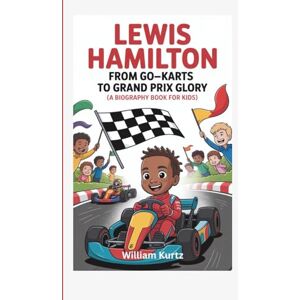 Kurtz, William Lewis Hamilton: From Go-Karts to Grand Prix Glory (A Biography Book for Kids) Kurtz, William Lewis Hamilton: From Go-Karts to Grand Prix Glory (A Biography Book for Kids)