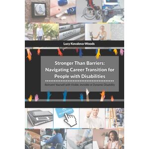 Kovalova-Woods, Lucy Stronger Than Barriers: Navigating Career Transition for People with Disabilities: Reinvent Yourself with Visible, Invisible or Dynamic Disability Kovalova-Woods, Lucy Stronger Than Barriers: Navigating Career Transition for People with Disabilities: Reinvent Yourself with Visible, Invisible or Dynamic Disability