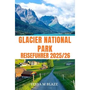 BLAZE, TESSA M GLACIER NATIONALPARK REISEFÜHRER 2025/26: Entdecken Sie den Glacier-Nationalpark: Berühmte Wanderwege, versteckte Juwelen und Outdoor-Abenteuer mit Reiserouten BLAZE, TESSA M GLACIER NATIONALPARK REISEFÜHRER 2025/26: Entdecken Sie den Glacier-Nationalpark: Berühmte Wanderwege, versteckte Juwelen und Outdoor-Abenteuer mit Reiserouten