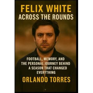 Torres, Orlando Felix White: Across the Rounds: Football, Memory, and the Personal Journey Behind a Season That Changed Everything Torres, Orlando Felix White: Across the Rounds: Football, Memory, and the Personal Journey Behind a Season That Changed Everything