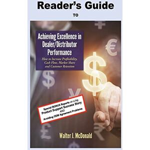 McDonald, Walter J. Reader's Guide to Achieving Excellence in Dealer/Distributor Performance (Master's Program in Dealer Management) McDonald, Walter J. Reader's Guide to Achieving Excellence in Dealer/Distributor Performance (Master's Program in Dealer Management)