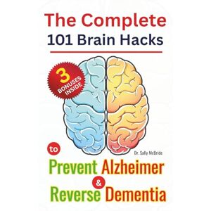 McBride, Dr Sally The Complete 101 Brain Hacks to Prevent Alzheimer and Reverse Dementia: A Practical Guide to Boost Memory, Sharpen Focus, and Rebuild Cognitive Strength Naturally No matter your Age McBride, Dr Sally The Complete 101 Brain Hacks to Prevent Alzheimer and Reverse Dementia: A Practical Guide to Boost Memory, Sharpen Focus, and Rebuild Cognitive Strength Naturally No matter your Age