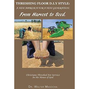 Masocha, Dr Walter Threshing Floor D.I.y Style: A New Approach for a New Generation; From Harvest to Seed: Christians Threshed for Service in the House of God Masocha, Dr Walter Threshing Floor D.I.y Style: A New Approach for a New Generation; From Harvest to Seed: Christians Threshed for Service in the House of God