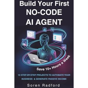 Radford, Soren Build Your First No-Code AI Agent: 10 Step By Step No-Code Projects to Automate Your Business, Save 10+ Hours a Week, and Generate Passive Income Streams Radford, Soren Build Your First No-Code AI Agent: 10 Step By Step No-Code Projects to Automate Your Business, Save 10+ Hours a Week, and Generate Passive Income Streams