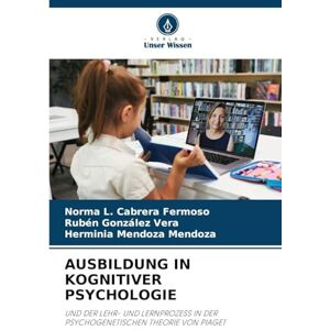 Fermoso, Norma L Cabrera Ausbildung in Kognitiver Psychologie: UND DER LEHR- UND LERNPROZESS IN DER PSYCHOGENETISCHEN THEORIE VON PIAGET Fermoso, Norma L Cabrera Ausbildung in Kognitiver Psychologie: UND DER LEHR- UND LERNPROZESS IN DER PSYCHOGENETISCHEN THEORIE VON PIAGET